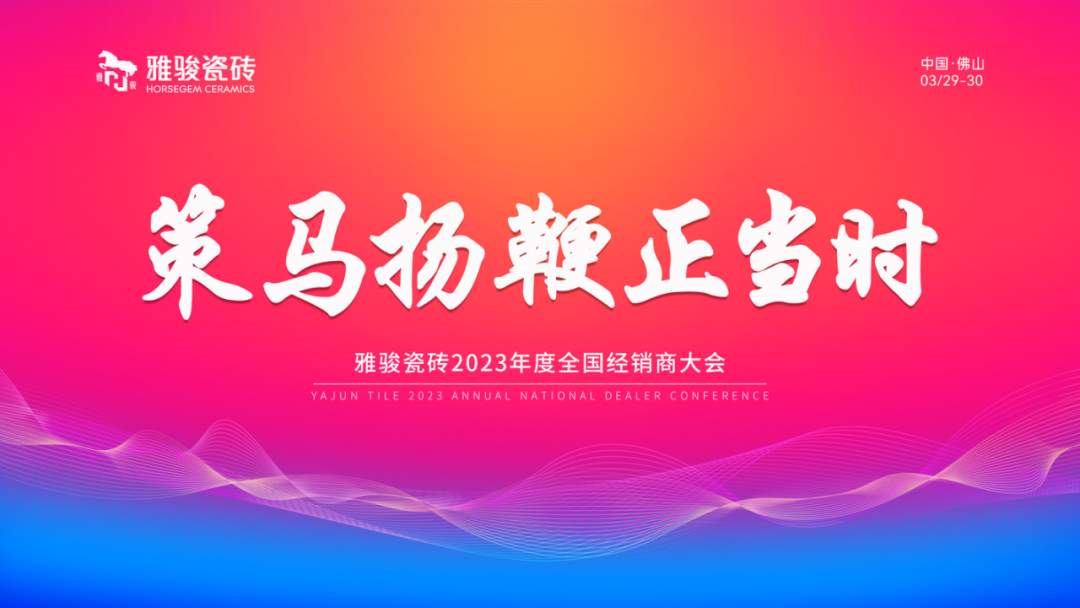 策馬揚(yáng)鞭正當(dāng)時|雅駿瓷磚2023年度全國經(jīng)銷商大會圓滿成功！